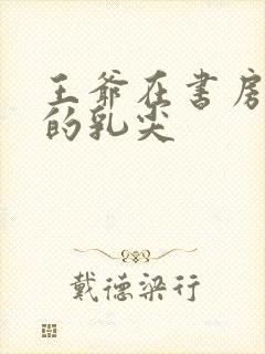 王爷在书房含她的乳尖