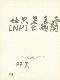 她只是表面清纯[NP]笔趣阁