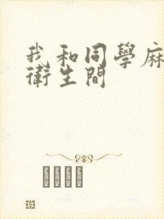 我和同学麻麻在卫生间