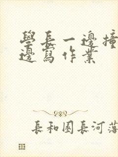 学长一边撞我一边写作业