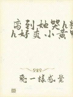 脔到她哭h粗话h好爽小黄鸭