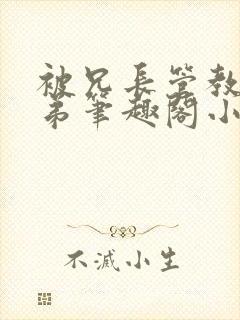 被兄长管教的弟弟笔趣阁小说