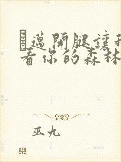 巜迈开腿让我看看你的森林