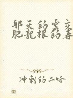 那天的云交雨合肥龙根的春天