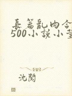 长篇乱肉合集乱500小说小莹