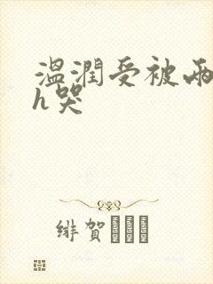 温润受被两个攻h哭