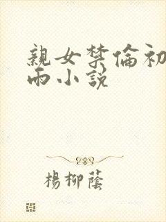 亲女禁伦初尝云雨小说