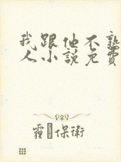 我跟他不熟笑佳人小说免费阅读