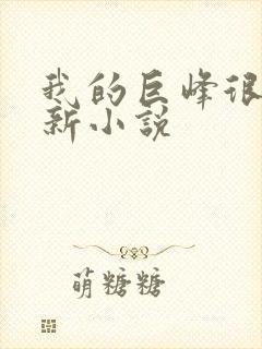 我的巨峰很软最新小说