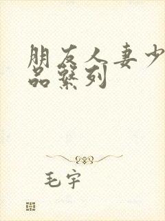 朋友人妻少妇精品系列