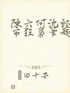 陈六何沈轻舞都市狂枭笔趣阁
