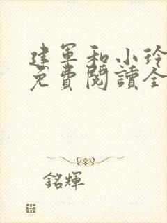 建军和小玲小说免费阅读全文最新章节