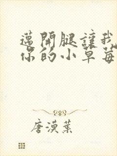 迈开腿让我看看你的小草莓