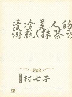 清冷美人的神奇游戏(抹茶沙冰)全文阅读