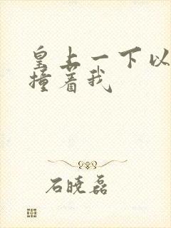 皇上一下以下的撞着我