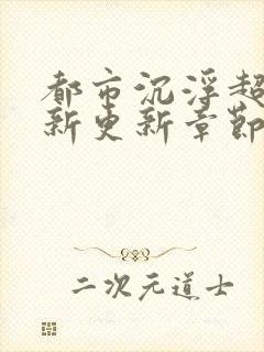 都市沉浮超前最新更新章节