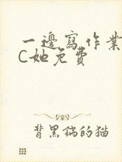 一边写作业一边C她免费