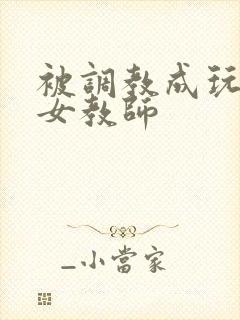 被调教成玩物的女教师