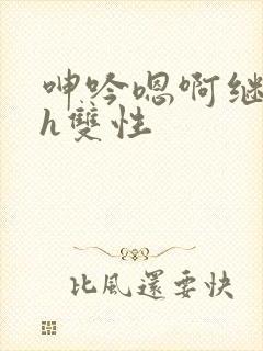 呻吟嗯啊继父～h双性