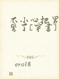 不小心把男主掰弯了[穿书]