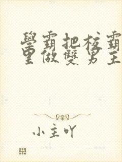 学霸把校霸往死里做双男主车