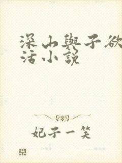 深山与子欲乱生活小说