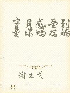 宝贝感受到它在爱你吗病娇小说