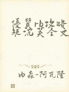 优质rb攻略系统沉芙全文免费阅读在