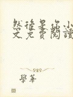 然后是你小说全文免费阅读