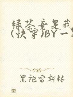 绿茶竟是我自己(快穿)BY一颗栗子