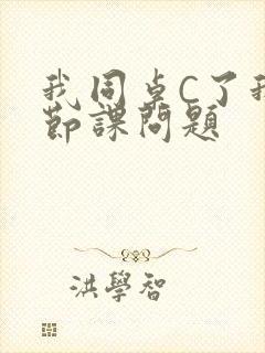 我同桌C了我一节课问题