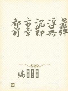都市沉浮最新超前章节无弹窗下载