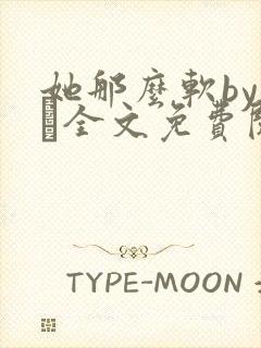 她那么软by今婳全文免费阅读