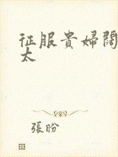 征服贵妇阔太官太