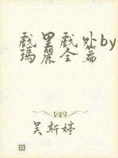 戏里戏外by苏玛丽全篇