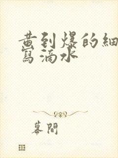 黄到爆的细节描写滴水