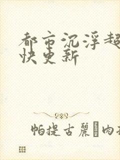 都市沉浮超前超快更新