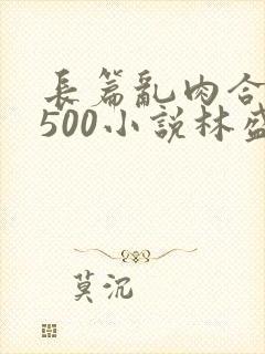 长篇乱肉合集乱500小说林盛