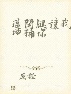 迈开腿让我的坤坤桶你