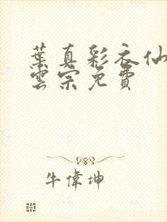 叶真彩衣仙子齐云宗免费