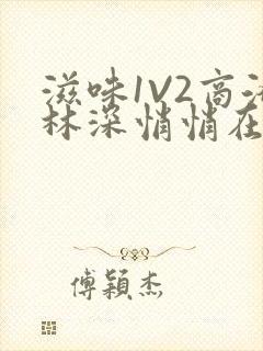 滋味1V2商洛林深悄悄在线阅读