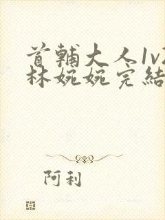 首辅大人1v2林婉婉完结了吗