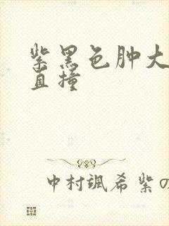 紫黑色肿大横冲直撞