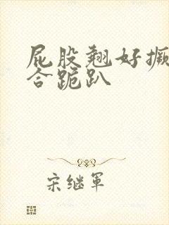 屁股翘好撅高迎合跪趴