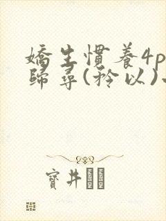 娇生惯养4ph归寻(矜以)小说免费阅读