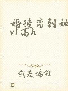 婚后脔到她哭1v1高h