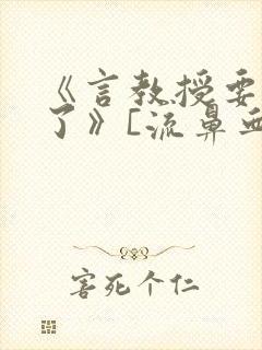 《言教授要撞坏了》[流鼻血]