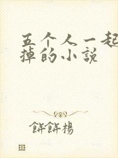 五个人一起会坏掉的小说