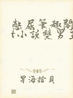 憋尿笔趣阁txt小说双男主