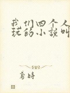 我们四个人换着玩的小说叫什么